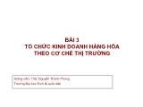 Giáo trình Kinh tế thương mại - Bài 3: Tổ chức kinh doanh hàng hóa theo cơ chế thị trường - Nguyễn Thanh Phong
