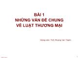 Bài giảng Luật thương mại - Bài 1: Những vấn đề chung về luật thương mại - Hoàng Văn Thành